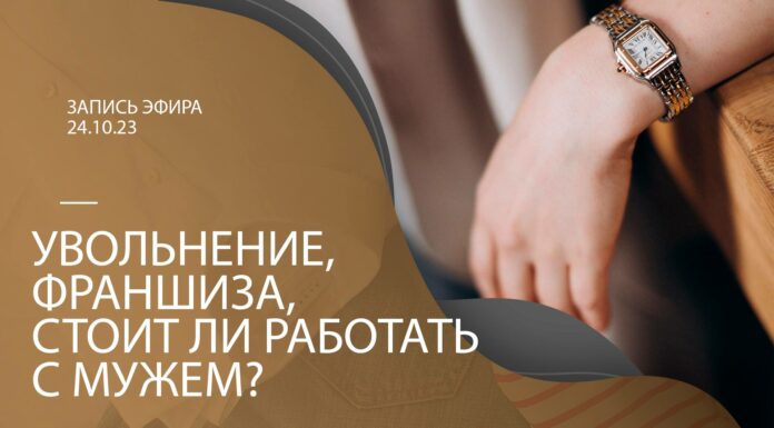 ЗАПИСЬ ЭФИРА: УВОЛЬНЕНИЕ, ФРАНШИЗА, СТОИТ ЛИ РАБОТАТЬ С МУЖЕМ?